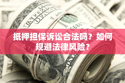 北京抵押担保诉讼合法吗？如何规避法律风险？