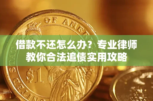 北京借款不还怎么办？专业律师教你合法追债实用攻略