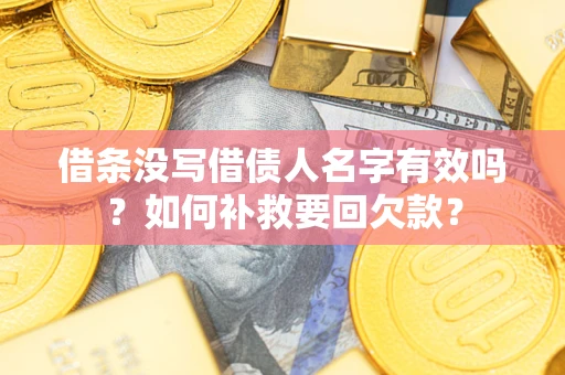 北京借条没写借债人名字有效吗？如何补救要回欠款？