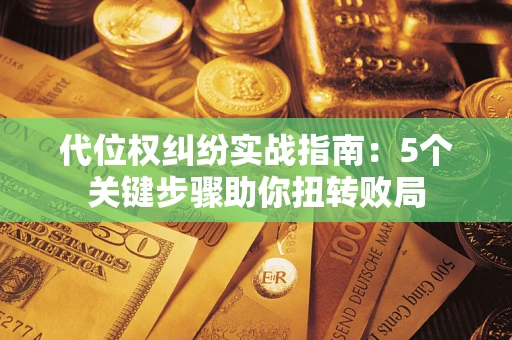 北京代位权纠纷实战指南：5个关键步骤助你扭转败局