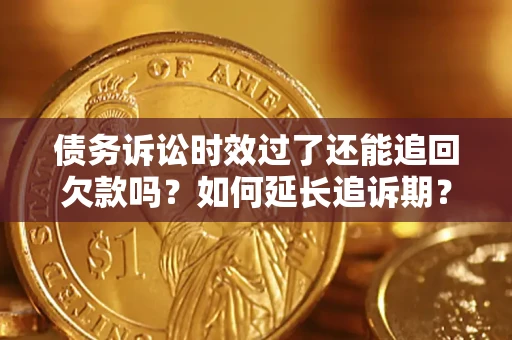 北京债务诉讼时效过了还能追回欠款吗？如何延长追诉期？