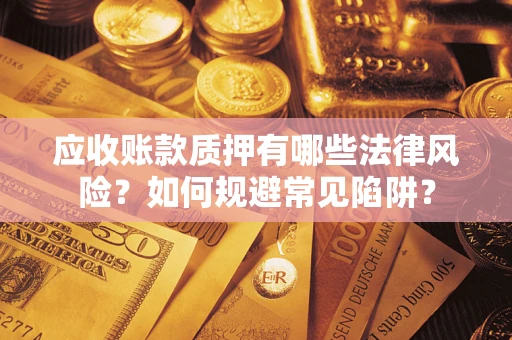 北京应收账款质押有哪些法律风险？如何规避常见陷阱？