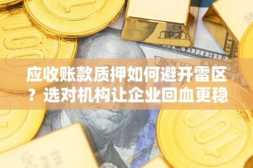 北京应收账款质押如何避开雷区？选对机构让企业回血更稳
