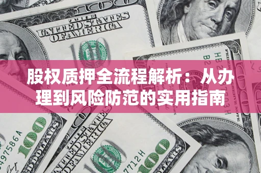 北京股权质押全流程解析：从办理到风险防范的实用指南