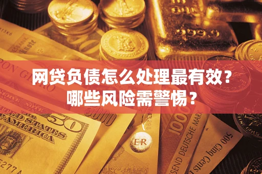 北京网贷负债怎么处理最有效？哪些风险需警惕？