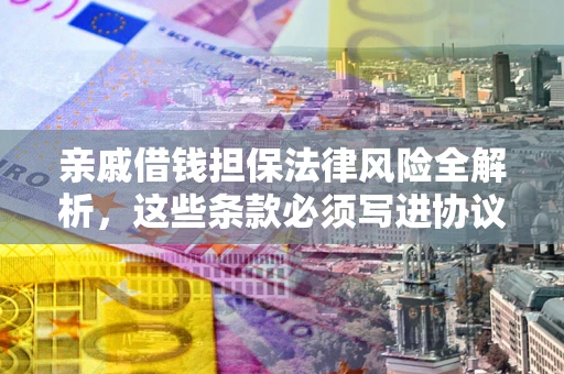 北京亲戚借钱担保法律风险全解析，这些条款必须写进协议
