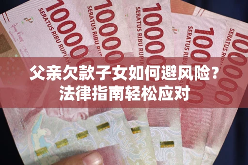 北京父亲欠款子女如何避风险？法律指南轻松应对