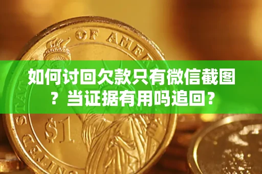 北京如何讨回欠款只有微信截图？当证据有用吗追回？