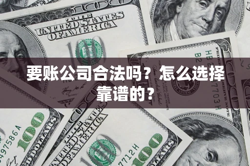 北京要账公司合法吗？怎么选择靠谱的？