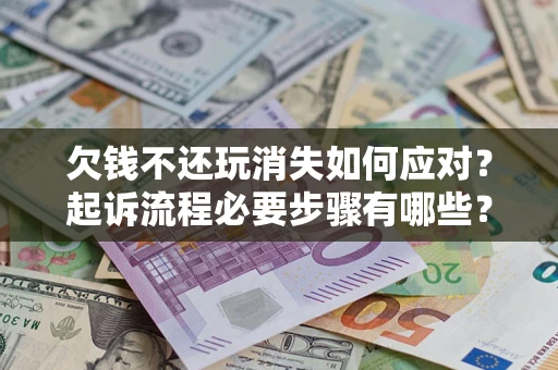 北京欠钱不还玩消失如何应对？起诉流程必要步骤有哪些？