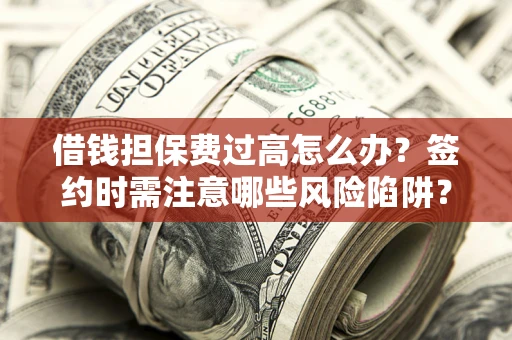 北京借钱担保费过高怎么办？签约时需注意哪些风险陷阱？