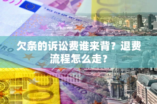 北京欠条的诉讼费谁来背？退费流程怎么走？