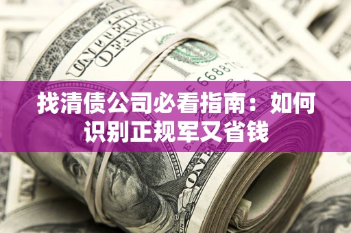 北京找清债公司必看指南：如何识别正规军又省钱