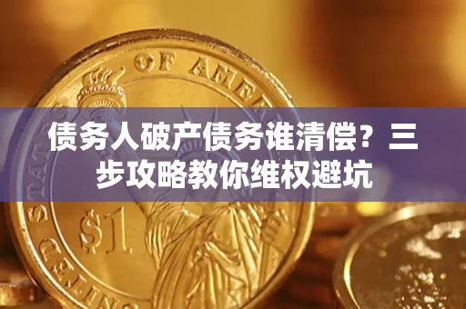 北京债务人破产债务谁清偿?三步攻略教你维权避坑 北京债务人破产债务谁清偿?三步攻略教你维权避坑