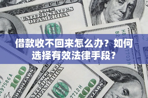 北京借款收不回来怎么办？如何选择有效法律手段？