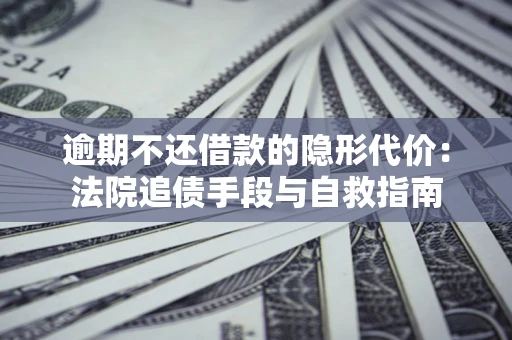 北京逾期不还借款的隐形代价：法院追债手段与自救指南