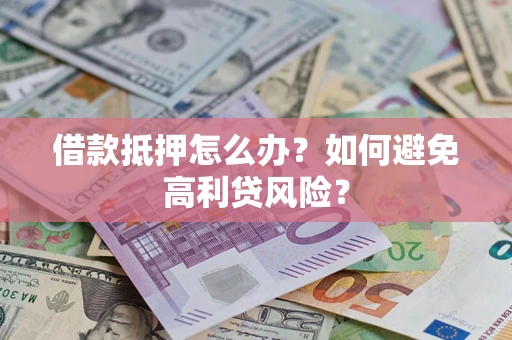 北京借款抵押怎么办？如何避免高利贷风险？