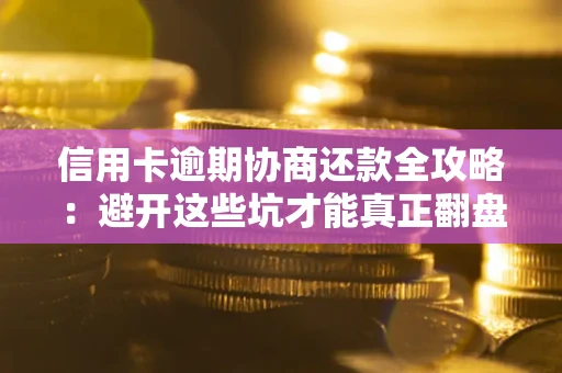 北京信用卡逾期协商还款全攻略：避开这些坑才能真正翻盘