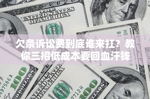 北京欠条诉讼费到底谁来扛？教你三招低成本要回血汗钱