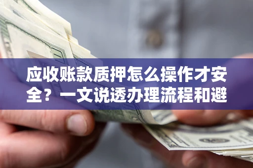 北京应收账款质押怎么操作才安全？一文说透办理流程和避险绝招