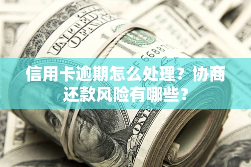 北京信用卡逾期怎么处理？协商还款风险有哪些？